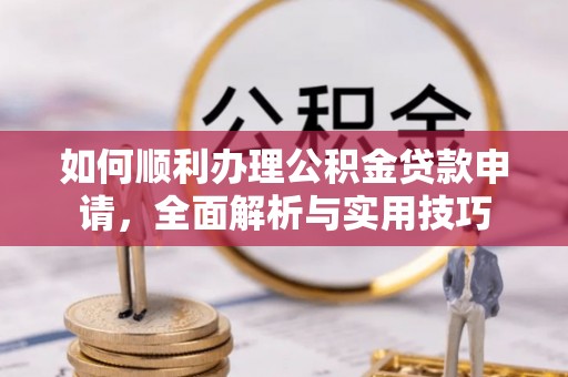 苏澳如何顺利办理公积金贷款申请，全面解析与实用技巧