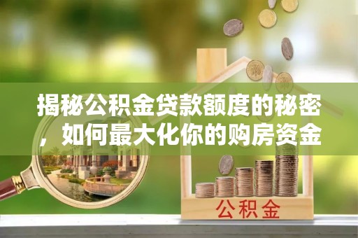 苏澳揭秘公积金贷款额度的秘密，如何最大化你的购房资金