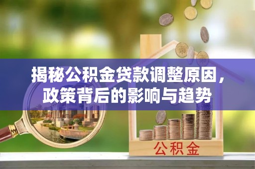 苏澳揭秘公积金贷款调整原因，政策背后的影响与趋势