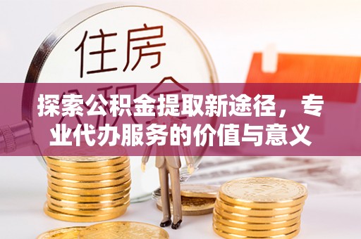 苏澳探索公积金提取新途径，专业代办服务的价值与意义