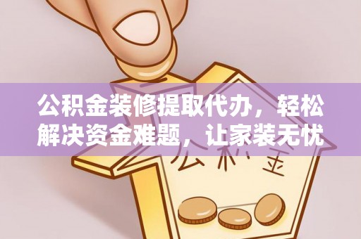 苏澳公积金装修提取代办，轻松解决资金难题，让家装无忧
