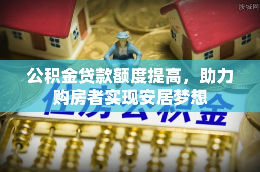 苏澳公积金贷款额度提高，助力购房者实现安居梦想