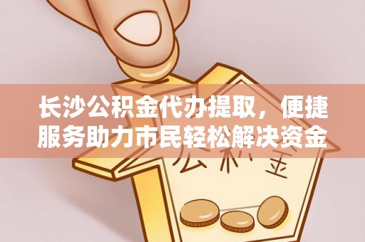 苏澳长沙公积金代办提取，便捷服务助力市民轻松解决资金需求