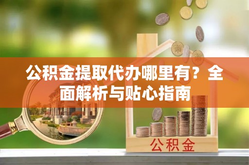苏澳公积金提取代办哪里有？全面解析与贴心指南
