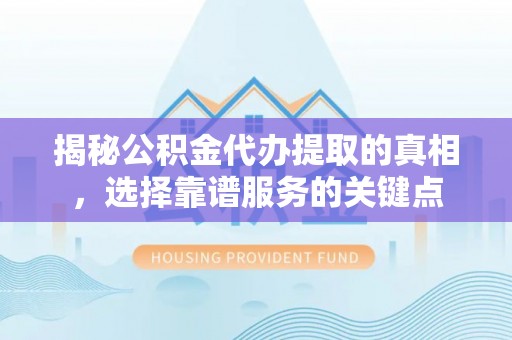 苏澳揭秘公积金代办提取的真相，选择靠谱服务的关键点