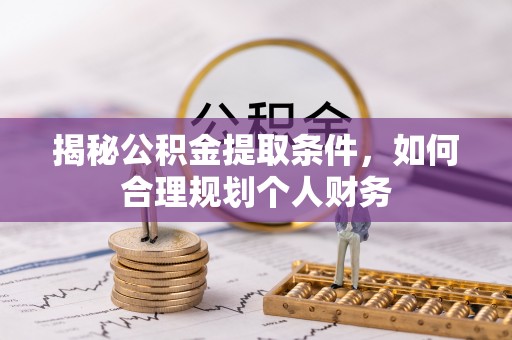 苏澳揭秘公积金提取条件，如何合理规划个人财务
