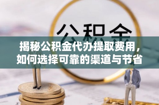 苏澳揭秘公积金代办提取费用，如何选择可靠的渠道与节省成本