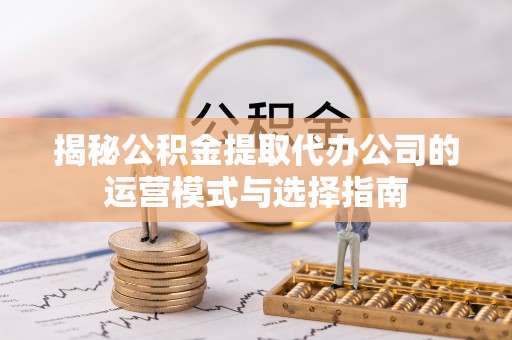 苏澳揭秘公积金提取代办公司的运营模式与选择指南