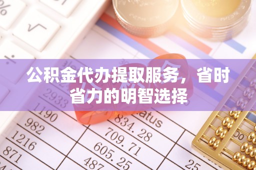 苏澳公积金代办提取服务，省时省力的明智选择