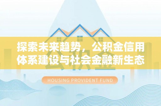 苏澳探索未来趋势，公积金信用体系建设与社会金融新生态