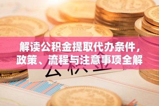 苏澳解读公积金提取代办条件，政策、流程与注意事项全解析
