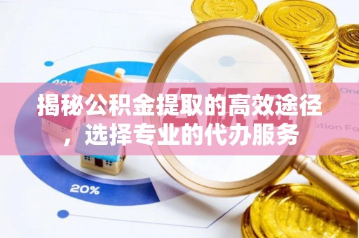 苏澳揭秘公积金提取的高效途径，选择专业的代办服务