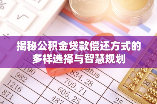 苏澳揭秘公积金贷款偿还方式的多样选择与智慧规划