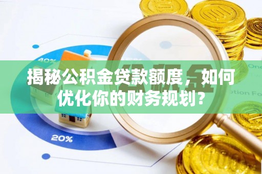 苏澳揭秘公积金贷款额度，如何优化你的财务规划？