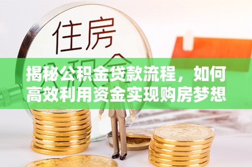 苏澳揭秘公积金贷款流程，如何高效利用资金实现购房梦想