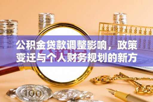 苏澳公积金贷款调整影响，政策变迁与个人财务规划的新方向