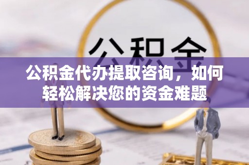 苏澳公积金代办提取咨询，如何轻松解决您的资金难题
