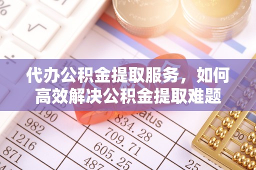 苏澳代办公积金提取服务，如何高效解决公积金提取难题
