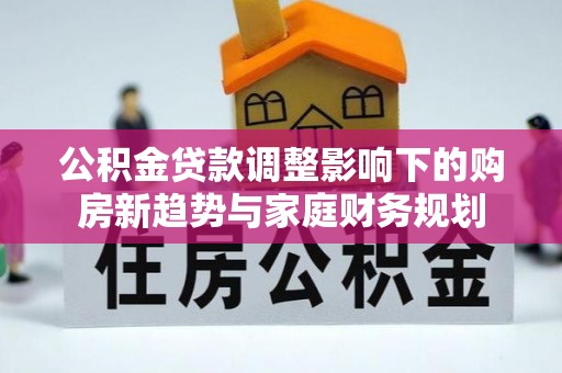 苏澳公积金贷款调整影响下的购房新趋势与家庭财务规划
