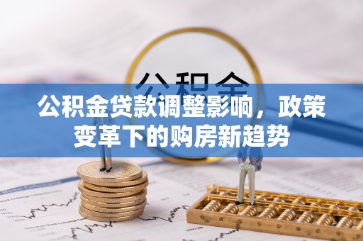 苏澳公积金贷款调整影响，政策变革下的购房新趋势