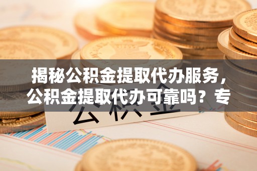 苏澳揭秘公积金提取代办服务，公积金提取代办可靠吗？专业解析与实用指南