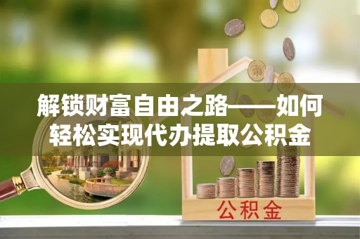 苏澳解锁财富自由之路——如何轻松实现代办提取公积金