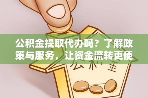苏澳公积金提取代办吗？了解政策与服务，让资金流转更便捷