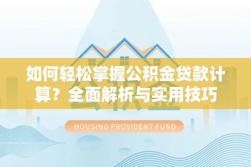 苏澳如何轻松掌握公积金贷款计算？全面解析与实用技巧