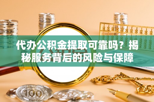 苏澳代办公积金提取可靠吗？揭秘服务背后的风险与保障