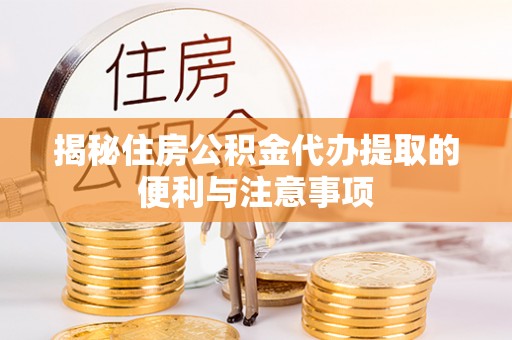 苏澳揭秘住房公积金代办提取的便利与注意事项