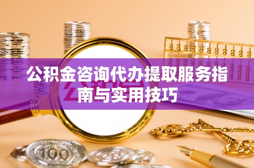 苏澳公积金咨询代办提取服务指南与实用技巧