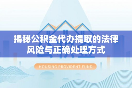 苏澳揭秘公积金代办提取的法律风险与正确处理方式