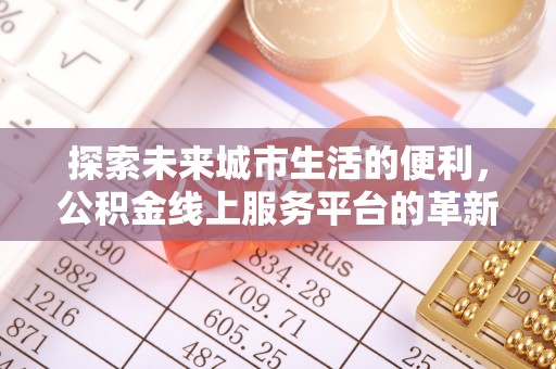 苏澳探索未来城市生活的便利，公积金线上服务平台的革新与机遇