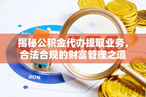 苏澳揭秘公积金代办提取业务，合法合规的财富管理之道