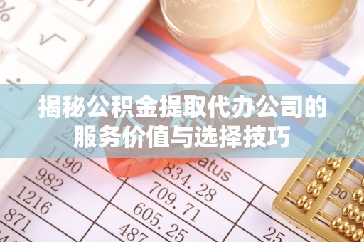 苏澳揭秘公积金提取代办公司的服务价值与选择技巧