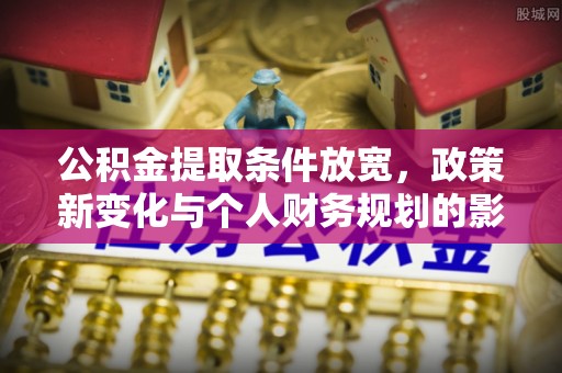 苏澳公积金提取条件放宽，政策新变化与个人财务规划的影响