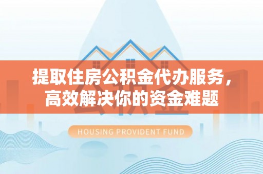 苏澳提取住房公积金代办服务，高效解决你的资金难题