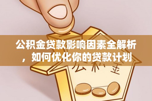 苏澳公积金贷款影响因素全解析，如何优化你的贷款计划
