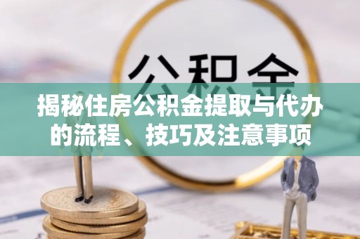 苏澳揭秘住房公积金提取与代办的流程、技巧及注意事项