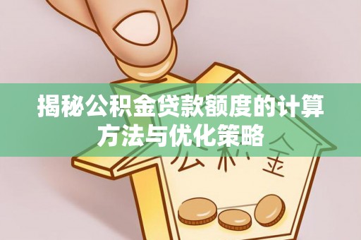 苏澳揭秘公积金贷款额度的计算方法与优化策略