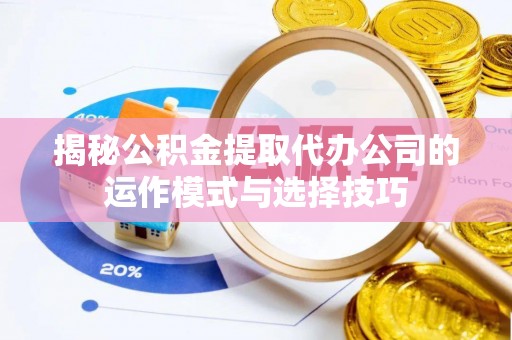 苏澳揭秘公积金提取代办公司的运作模式与选择技巧