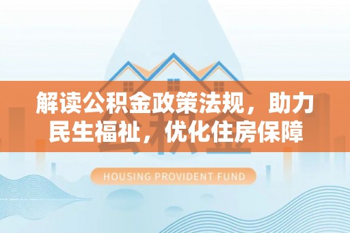 苏澳解读公积金政策法规，助力民生福祉，优化住房保障