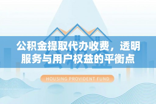 苏澳公积金提取代办收费，透明服务与用户权益的平衡点