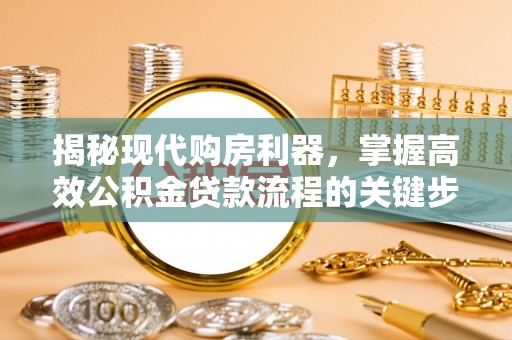 苏澳揭秘现代购房利器，掌握高效公积金贷款流程的关键步骤