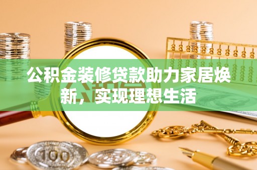 苏澳公积金装修贷款助力家居焕新，实现理想生活