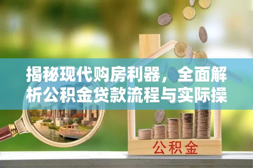 苏澳揭秘现代购房利器，全面解析公积金贷款流程与实际操作指南
