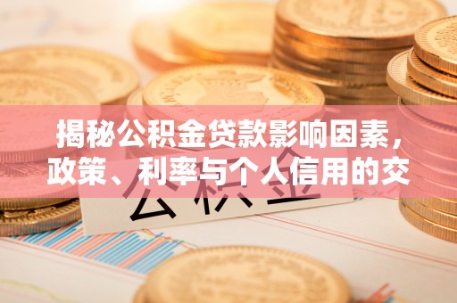 苏澳揭秘公积金贷款影响因素，政策、利率与个人信用的交织作用