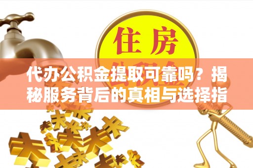 苏澳代办公积金提取可靠吗？揭秘服务背后的真相与选择指南