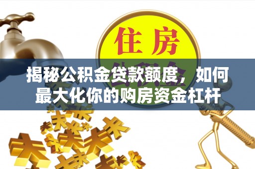 苏澳揭秘公积金贷款额度，如何最大化你的购房资金杠杆