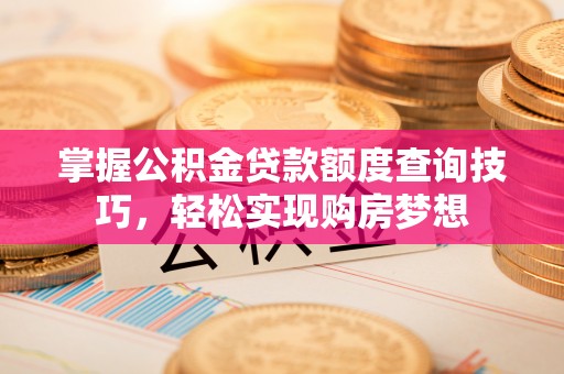 苏澳掌握公积金贷款额度查询技巧，轻松实现购房梦想